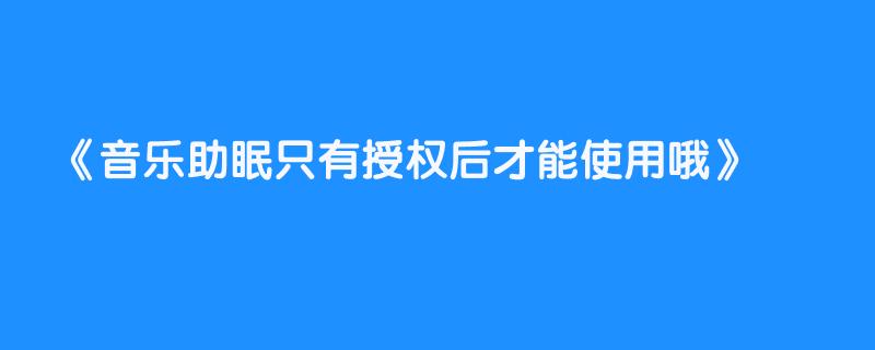 音乐助眠只有授权后才能使用哦