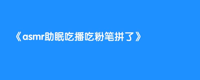 asmr助眠吃播吃粉笔拼了