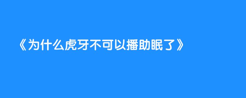 为什么虎牙不可以播助眠了