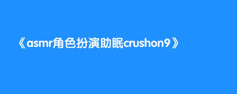 asmr角色扮演助眠crushon9