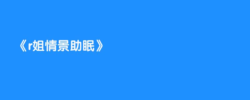 r姐情景助眠
