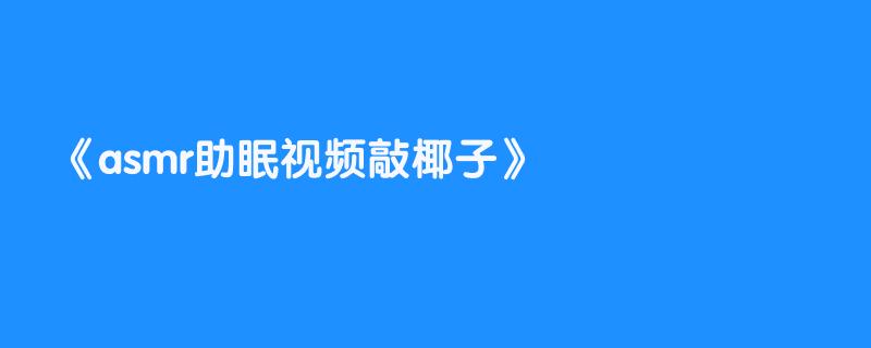 asmr助眠视频敲椰子