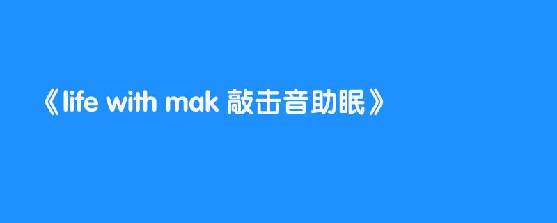 life with mak 敲击音助眠