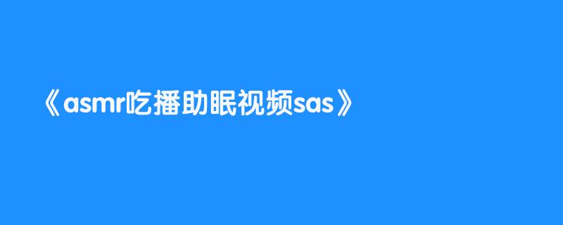 asmr吃播助眠视频sas