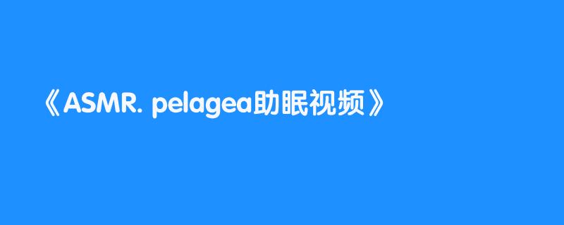 ASMR. pelagea助眠视频