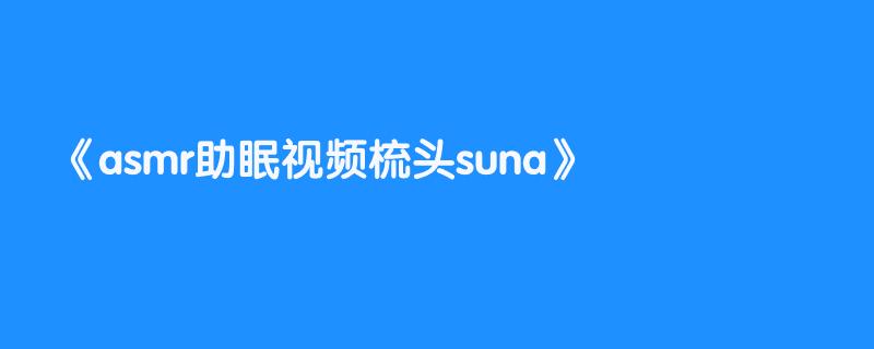asmr助眠视频梳头suna