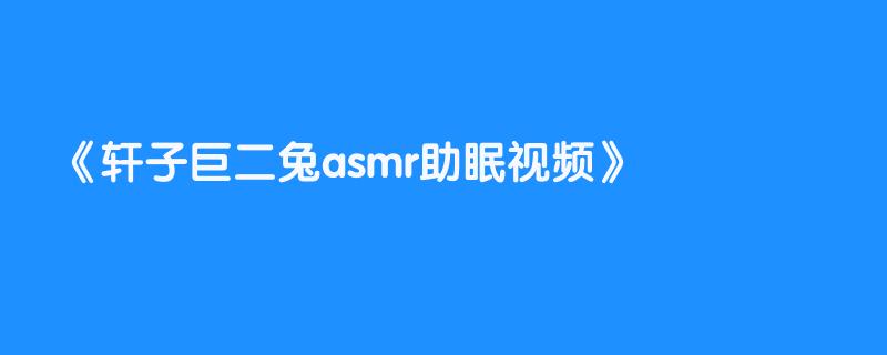 轩子巨二兔asmr助眠视频
