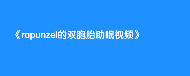 rapunzel的双胞胎助眠视频