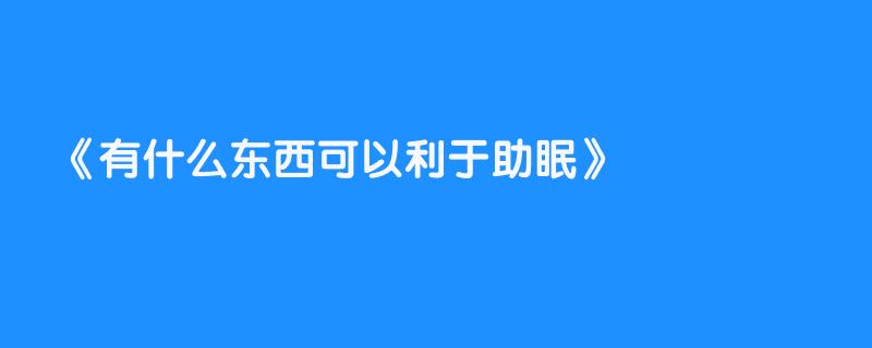 有什么东西可以利于助眠