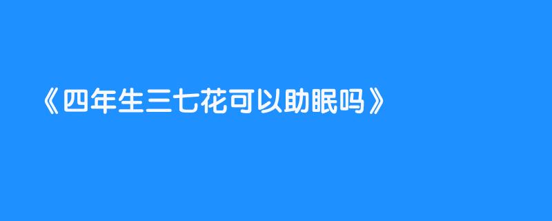 四年生三七花可以助眠吗