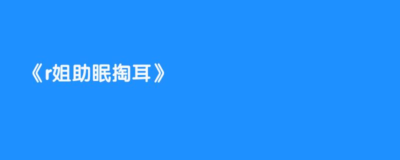 r姐助眠掏耳
