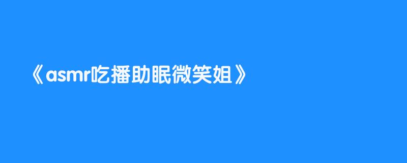 asmr吃播助眠微笑姐