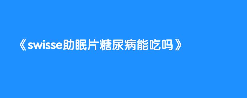 swisse助眠片糖尿病能吃吗