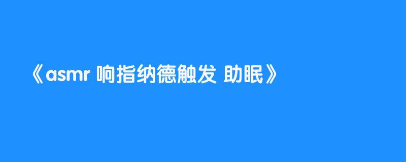 asmr 响指纳德触发 助眠