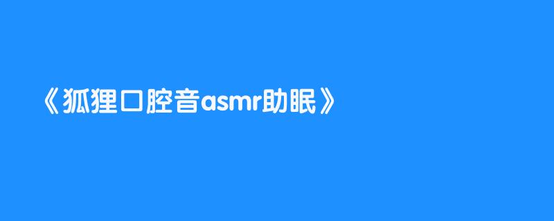 狐狸口腔音asmr助眠