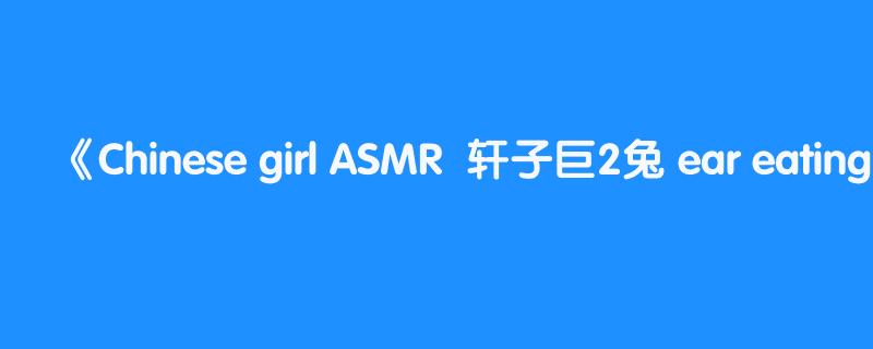 Chinese girl ASMR  轩子巨2兔 ear eating