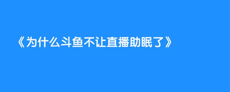 为什么斗鱼不让直播助眠了