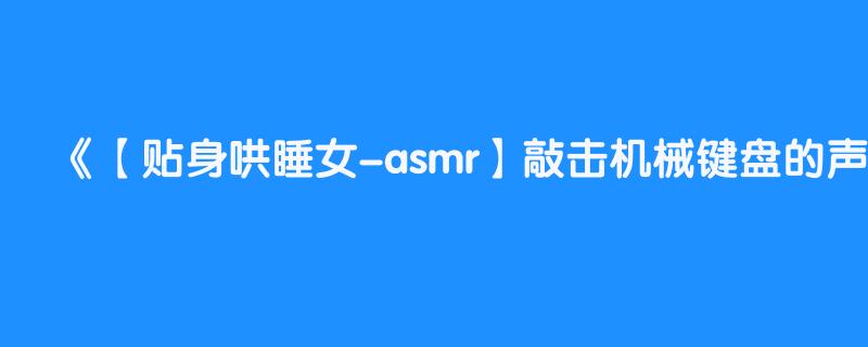 【贴身哄睡女-asmr】敲击机械键盘的声音mouth sound ear eating  asmr 【asmr】【mouth sound 】【口腔音】 ear eating