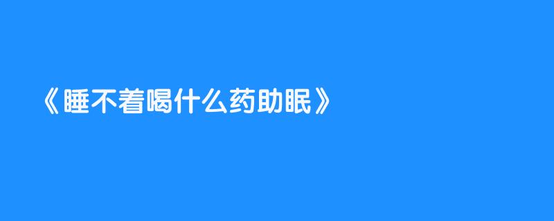 睡不着喝什么药助眠