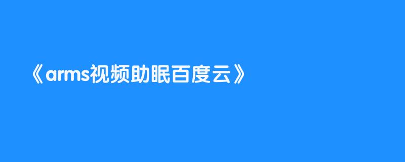 arms视频助眠百度云