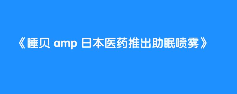 睡贝 amp 日本医药推出助眠喷雾