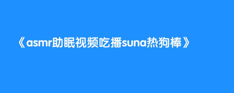asmr助眠视频吃播suna热狗棒