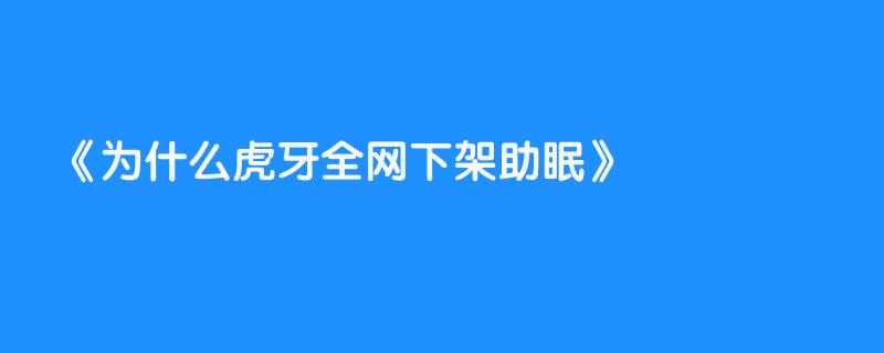 为什么虎牙全网下架助眠