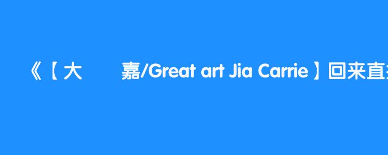 【大藝術嘉/Great art Jia Carrie】回来直播了 01