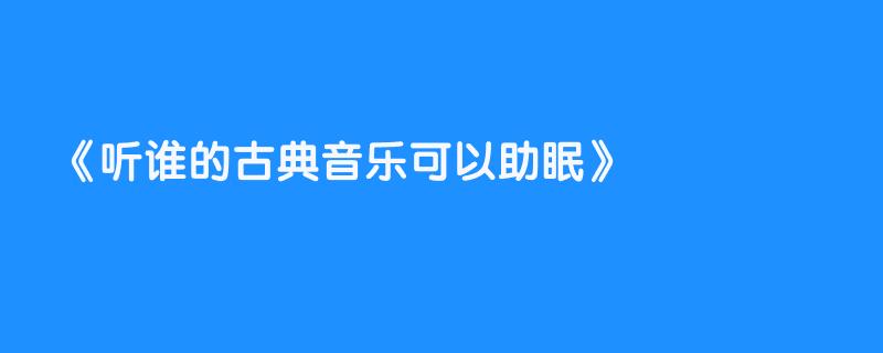听谁的古典音乐可以助眠