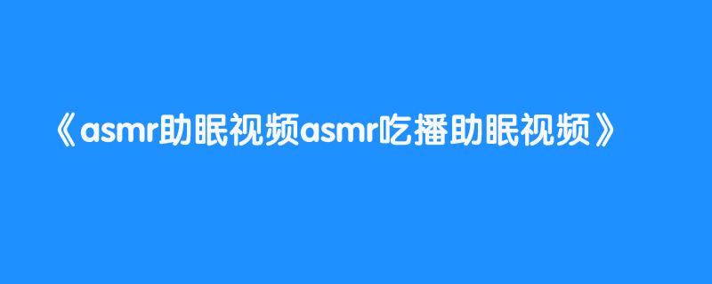asmr助眠视频asmr吃播助眠视频
