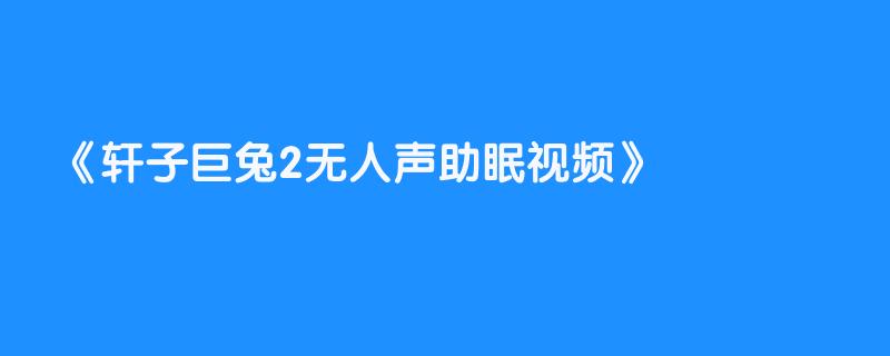 轩子巨兔2无人声助眠视频