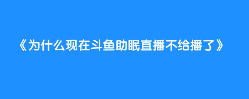 为什么现在斗鱼助眠直播不给播了