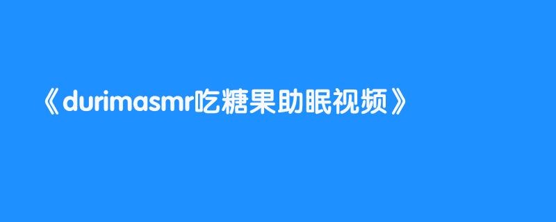 durimasmr吃糖果助眠视频