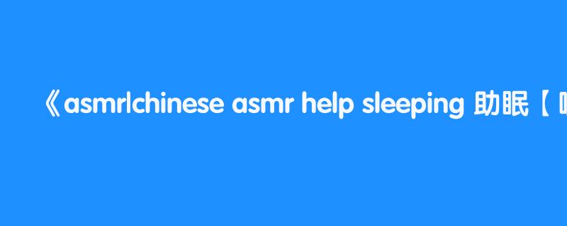 asmr|chinese asmr help sleeping 助眠【哄睡】小女巫露娜 高能哄睡  轻声细语~很温柔~]