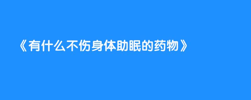有什么不伤身体助眠的药物