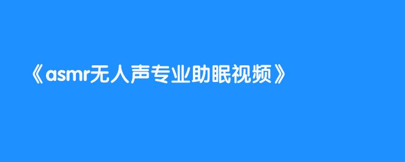 asmr无人声专业助眠视频