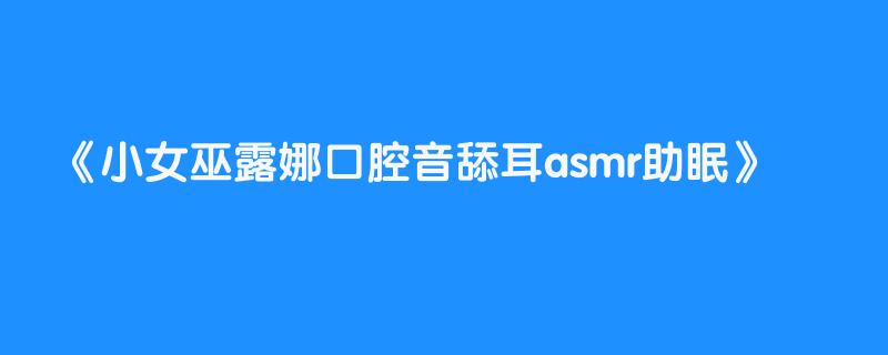 小女巫露娜口腔音舔耳asmr助眠