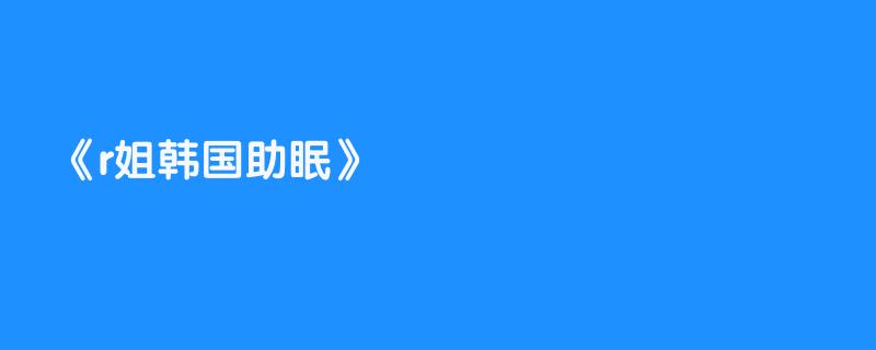 r姐韩国助眠
