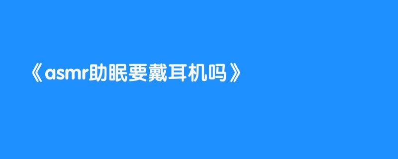 asmr助眠要戴耳机吗