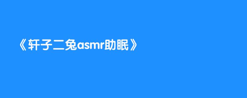 轩子二兔asmr助眠