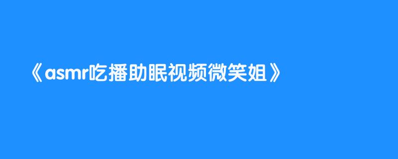 asmr吃播助眠视频微笑姐