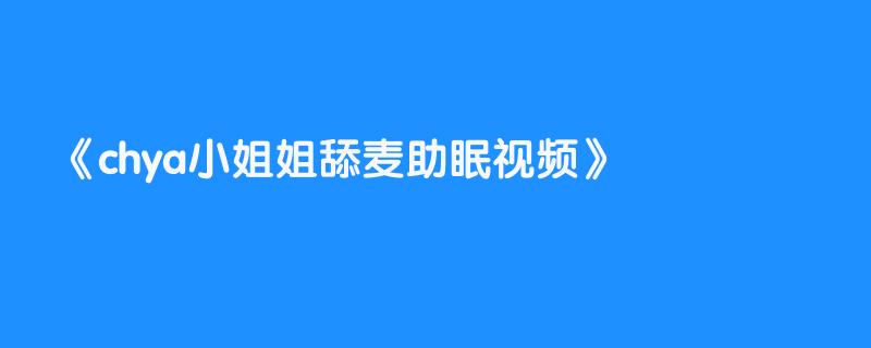 chya小姐姐舔麦助眠视频