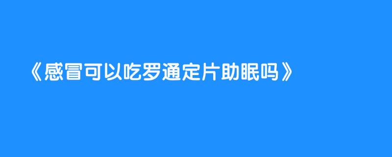 感冒可以吃罗通定片助眠吗