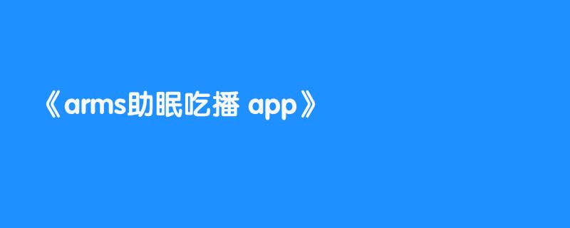 arms助眠吃播 app