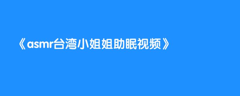 asmr台湾小姐姐助眠视频